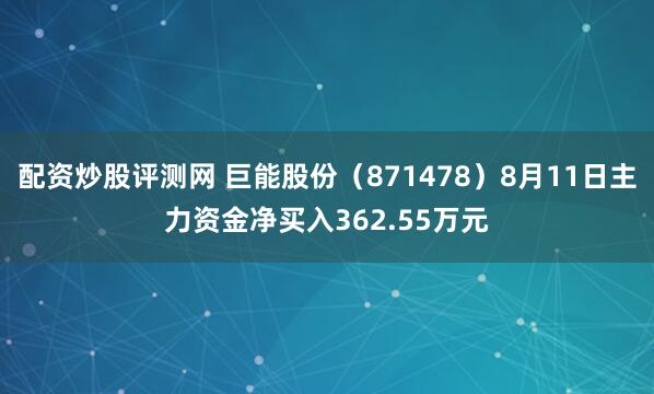 配资炒股评测网 巨能股份（871478）8月11日主力资金净买入362.55万元
