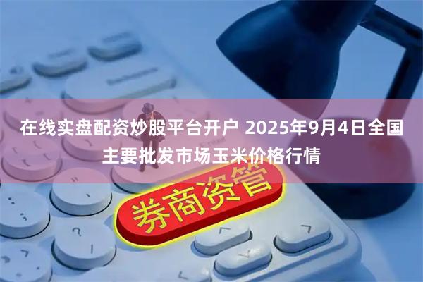 在线实盘配资炒股平台开户 2025年9月4日全国主要批发市场玉米价格行情