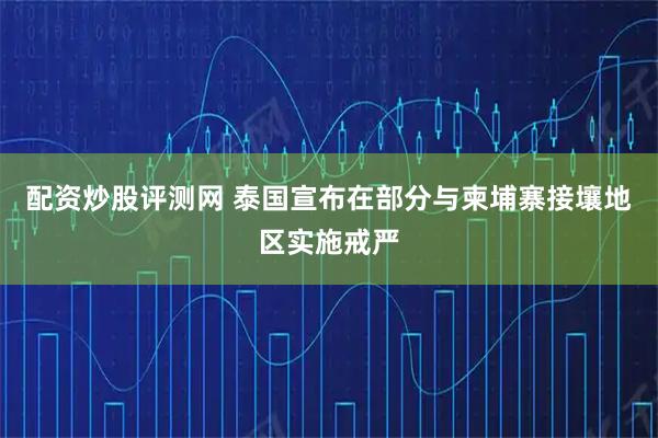 配资炒股评测网 泰国宣布在部分与柬埔寨接壤地区实施戒严