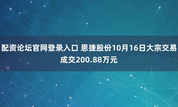 配资论坛官网登录入口 恩捷股份10月16日大宗交易成交200.88万元