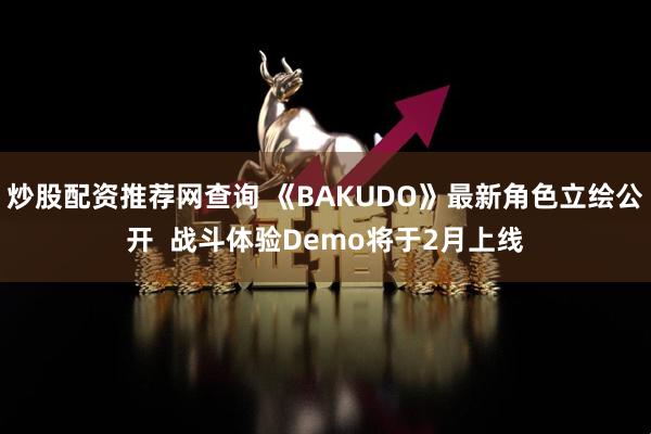 炒股配资推荐网查询 《BAKUDO》最新角色立绘公开  战斗体验Demo将于2月上线