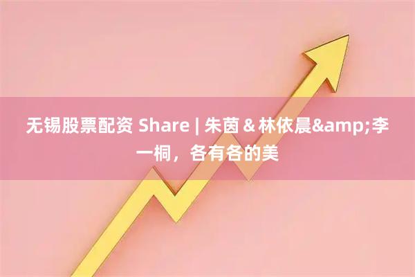 无锡股票配资 Share | 朱茵＆林依晨&李一桐，各有各的美