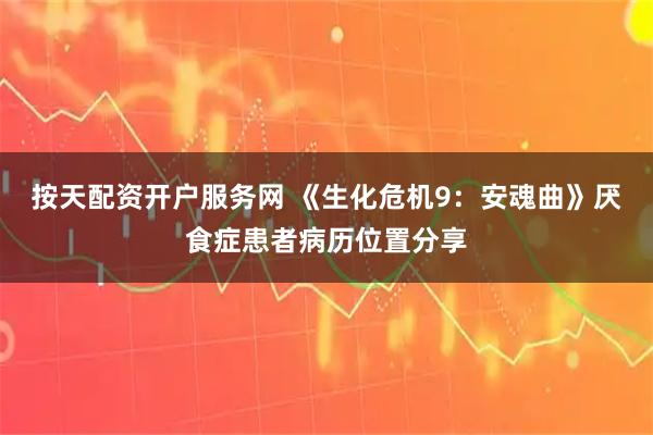 按天配资开户服务网 《生化危机9：安魂曲》厌食症患者病历位置分享