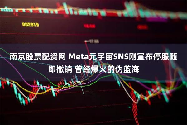 南京股票配资网 Meta元宇宙SNS刚宣布停服随即撤销 曾经爆火的伪蓝海