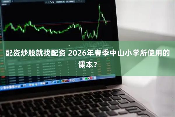 配资炒股就找配资 2026年春季中山小学所使用的课本？